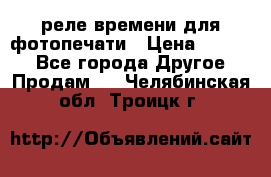 реле времени для фотопечати › Цена ­ 1 000 - Все города Другое » Продам   . Челябинская обл.,Троицк г.